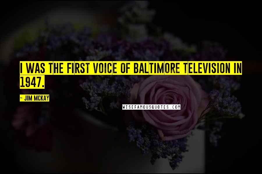 Jim McKay Quotes: I was the first voice of Baltimore television in 1947.