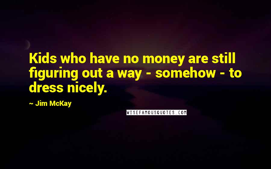 Jim McKay Quotes: Kids who have no money are still figuring out a way - somehow - to dress nicely.