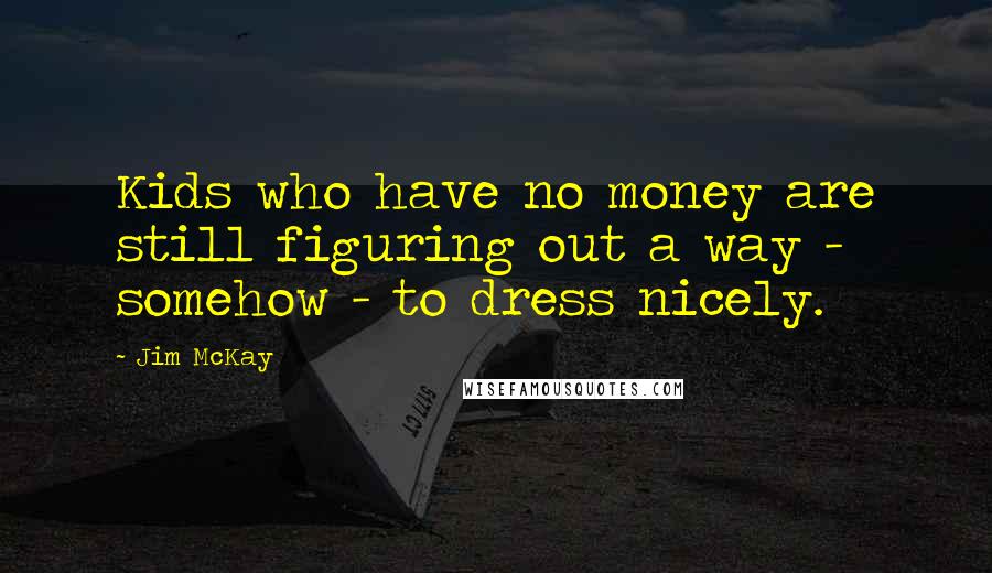 Jim McKay Quotes: Kids who have no money are still figuring out a way - somehow - to dress nicely.