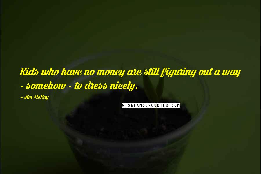 Jim McKay Quotes: Kids who have no money are still figuring out a way - somehow - to dress nicely.