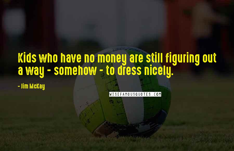 Jim McKay Quotes: Kids who have no money are still figuring out a way - somehow - to dress nicely.