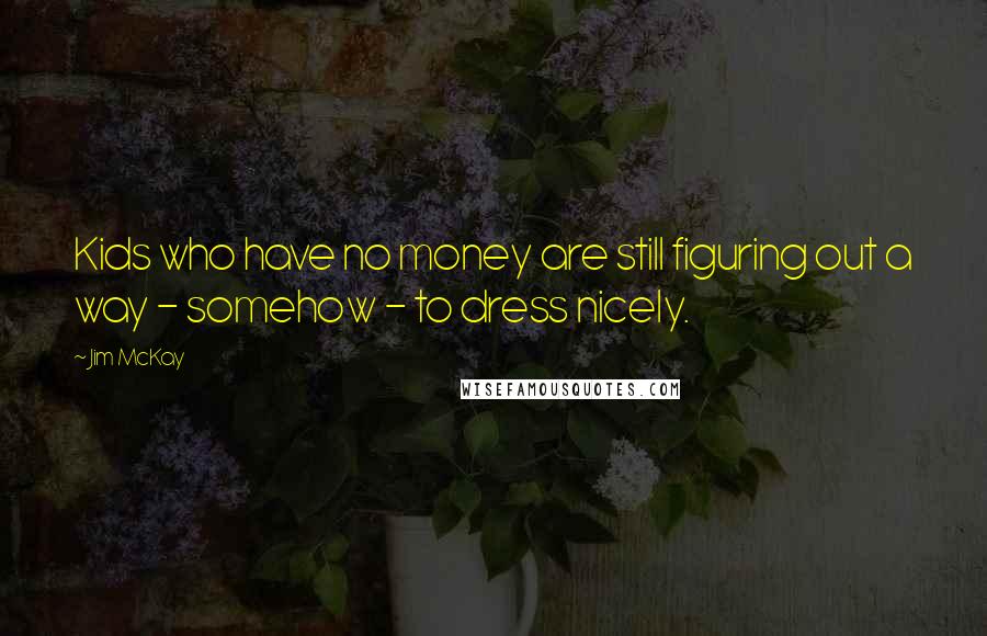 Jim McKay Quotes: Kids who have no money are still figuring out a way - somehow - to dress nicely.