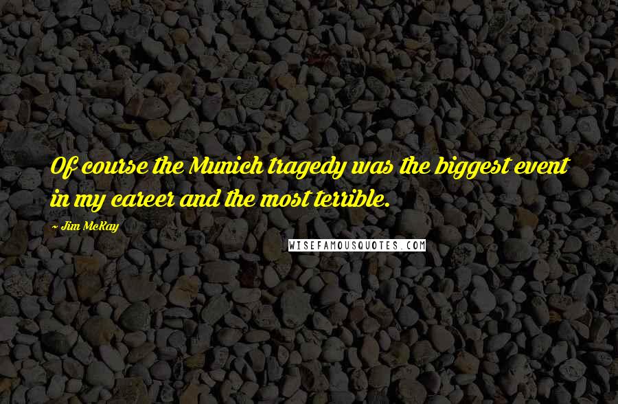 Jim McKay Quotes: Of course the Munich tragedy was the biggest event in my career and the most terrible.