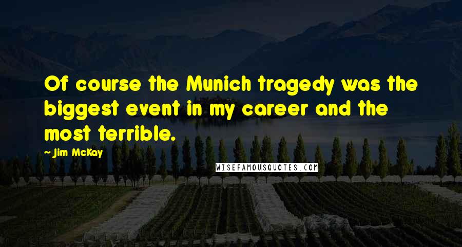 Jim McKay Quotes: Of course the Munich tragedy was the biggest event in my career and the most terrible.