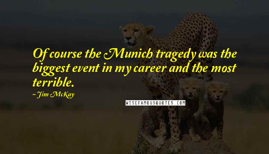 Jim McKay Quotes: Of course the Munich tragedy was the biggest event in my career and the most terrible.