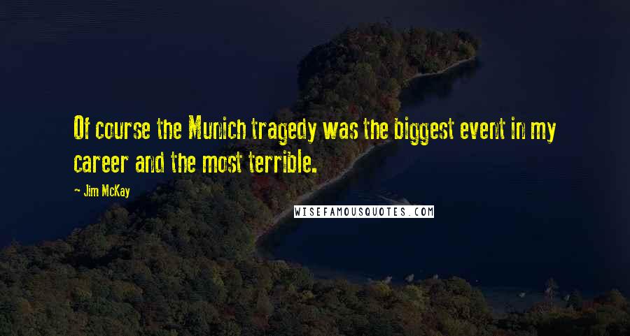 Jim McKay Quotes: Of course the Munich tragedy was the biggest event in my career and the most terrible.