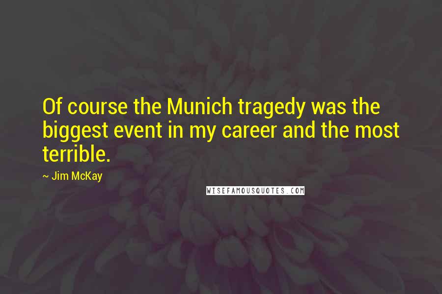 Jim McKay Quotes: Of course the Munich tragedy was the biggest event in my career and the most terrible.