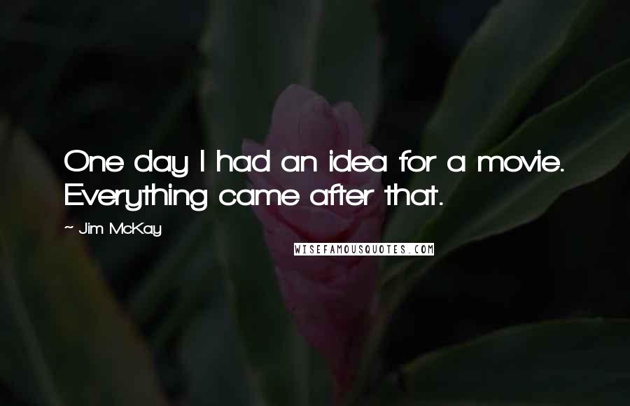 Jim McKay Quotes: One day I had an idea for a movie. Everything came after that.