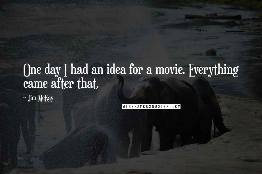 Jim McKay Quotes: One day I had an idea for a movie. Everything came after that.