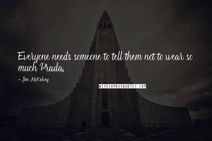 Jim McKelvey Quotes: Everyone needs someone to tell them not to wear so much Prada.