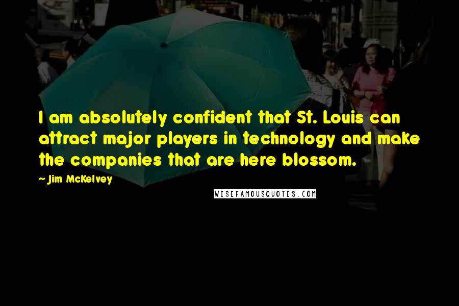 Jim McKelvey Quotes: I am absolutely confident that St. Louis can attract major players in technology and make the companies that are here blossom.