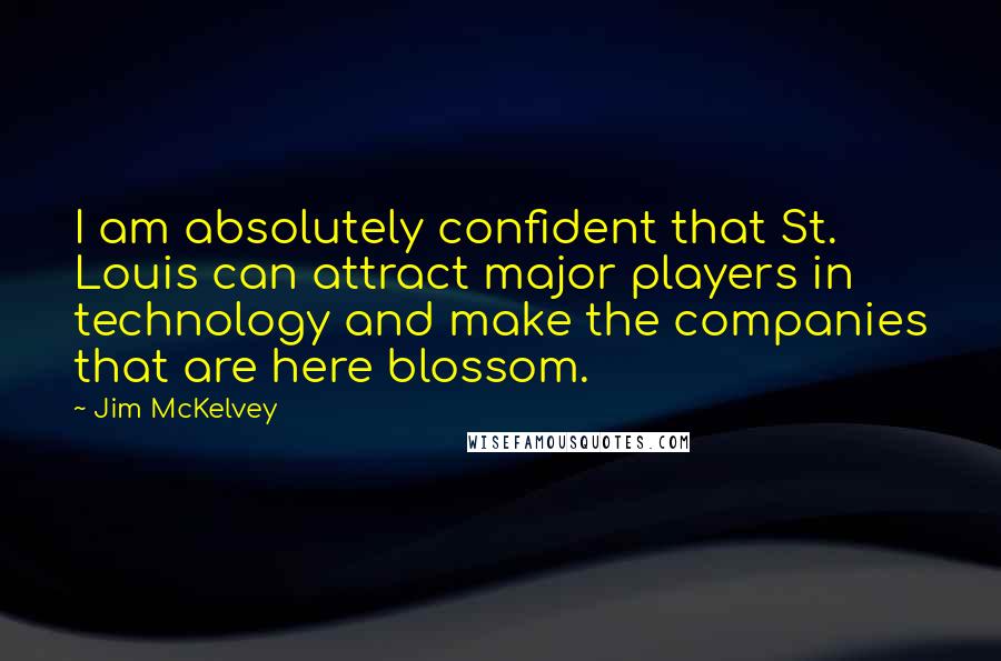 Jim McKelvey Quotes: I am absolutely confident that St. Louis can attract major players in technology and make the companies that are here blossom.