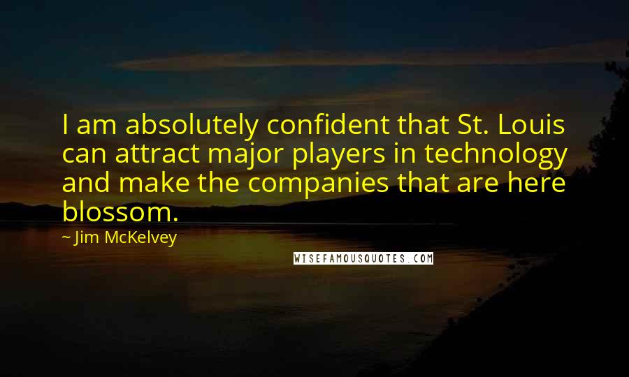 Jim McKelvey Quotes: I am absolutely confident that St. Louis can attract major players in technology and make the companies that are here blossom.