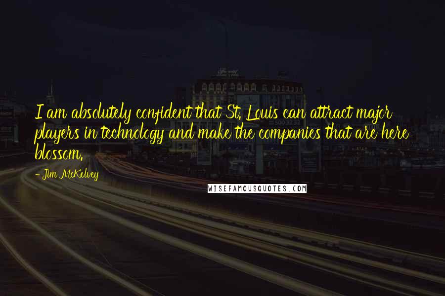 Jim McKelvey Quotes: I am absolutely confident that St. Louis can attract major players in technology and make the companies that are here blossom.