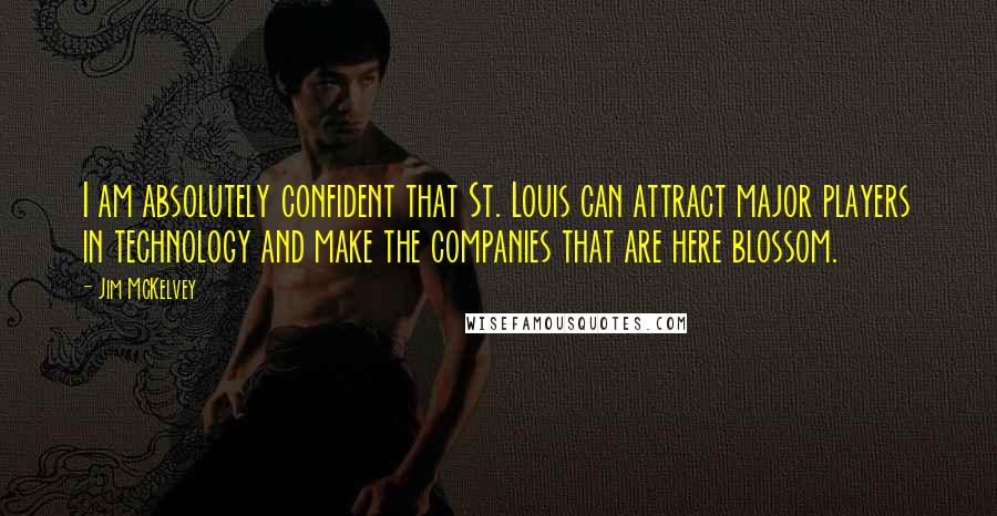 Jim McKelvey Quotes: I am absolutely confident that St. Louis can attract major players in technology and make the companies that are here blossom.