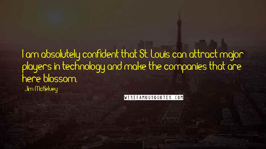 Jim McKelvey Quotes: I am absolutely confident that St. Louis can attract major players in technology and make the companies that are here blossom.