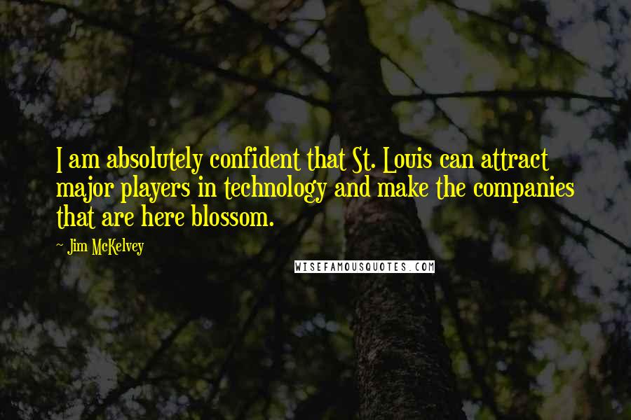 Jim McKelvey Quotes: I am absolutely confident that St. Louis can attract major players in technology and make the companies that are here blossom.