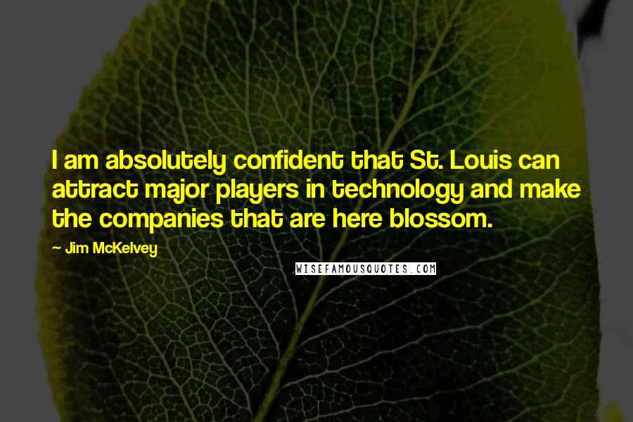 Jim McKelvey Quotes: I am absolutely confident that St. Louis can attract major players in technology and make the companies that are here blossom.