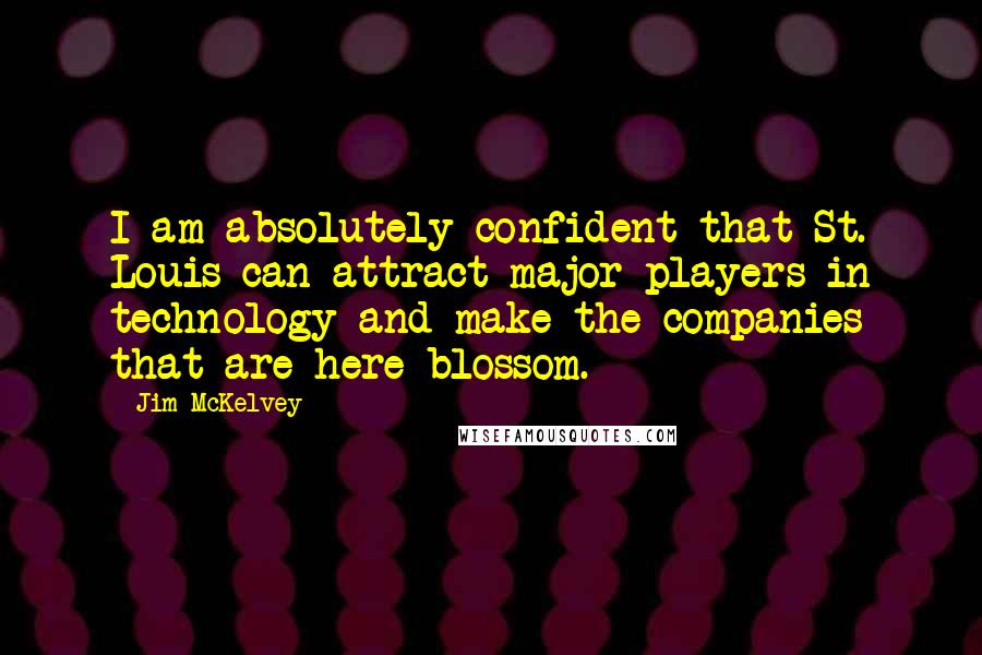 Jim McKelvey Quotes: I am absolutely confident that St. Louis can attract major players in technology and make the companies that are here blossom.