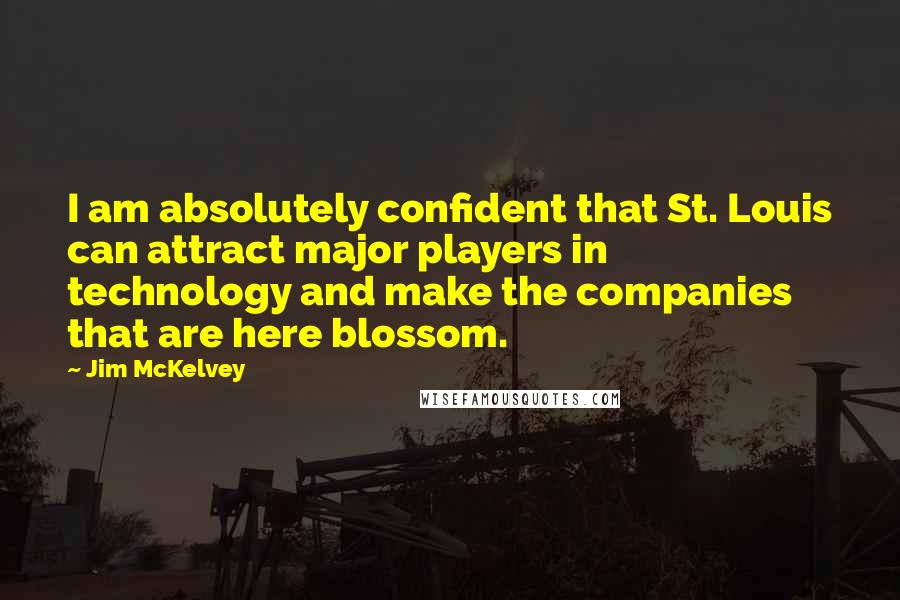 Jim McKelvey Quotes: I am absolutely confident that St. Louis can attract major players in technology and make the companies that are here blossom.