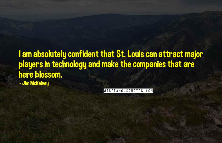 Jim McKelvey Quotes: I am absolutely confident that St. Louis can attract major players in technology and make the companies that are here blossom.