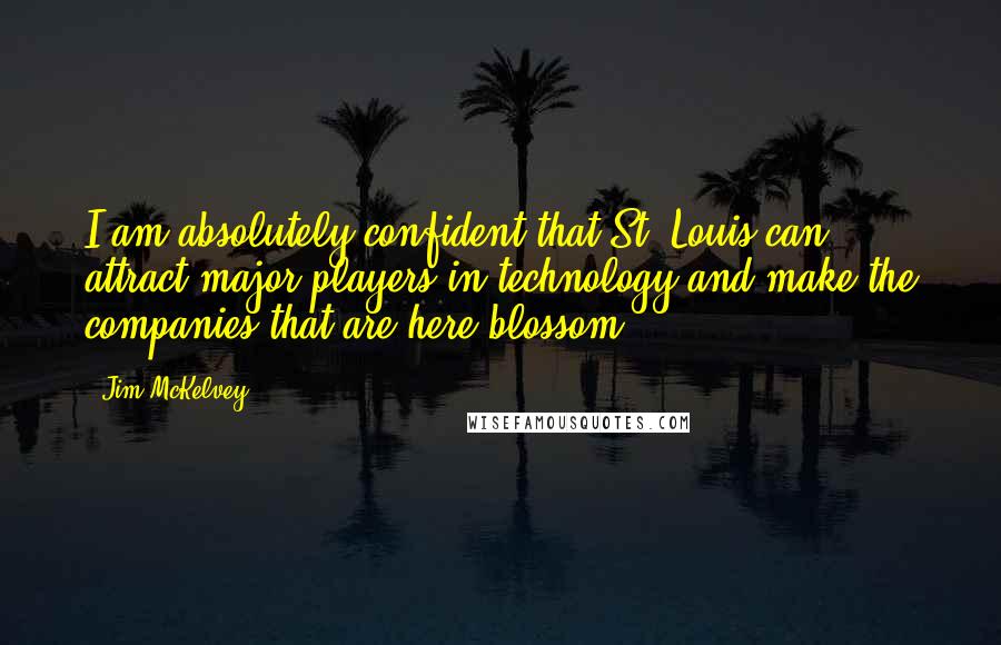 Jim McKelvey Quotes: I am absolutely confident that St. Louis can attract major players in technology and make the companies that are here blossom.
