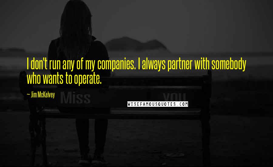 Jim McKelvey Quotes: I don't run any of my companies. I always partner with somebody who wants to operate.