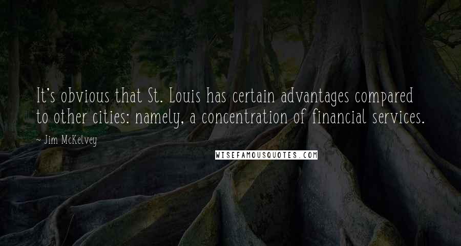 Jim McKelvey Quotes: It's obvious that St. Louis has certain advantages compared to other cities: namely, a concentration of financial services.