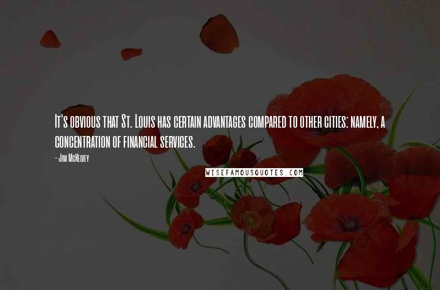 Jim McKelvey Quotes: It's obvious that St. Louis has certain advantages compared to other cities: namely, a concentration of financial services.