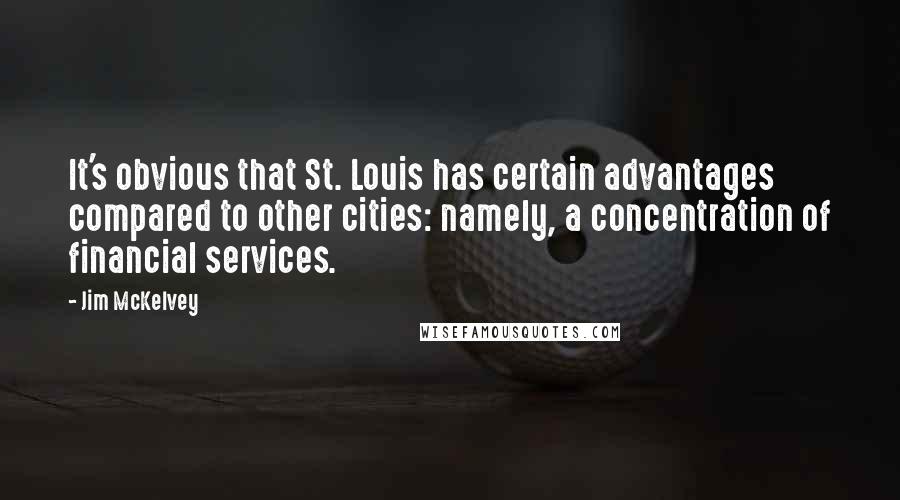 Jim McKelvey Quotes: It's obvious that St. Louis has certain advantages compared to other cities: namely, a concentration of financial services.