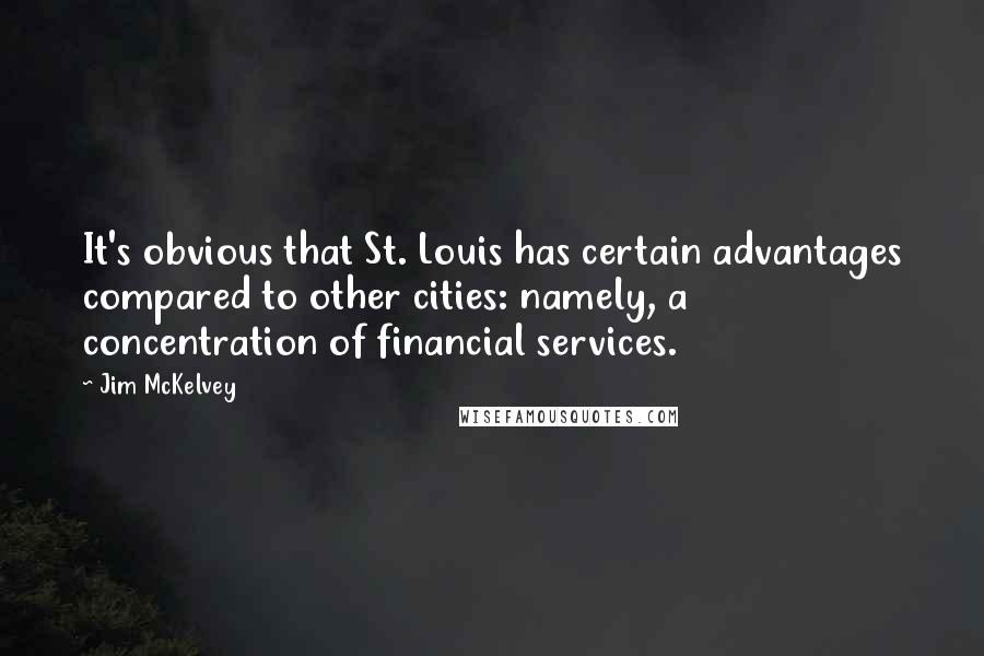 Jim McKelvey Quotes: It's obvious that St. Louis has certain advantages compared to other cities: namely, a concentration of financial services.