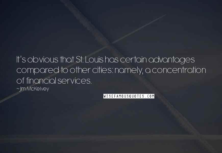 Jim McKelvey Quotes: It's obvious that St. Louis has certain advantages compared to other cities: namely, a concentration of financial services.