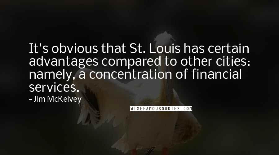Jim McKelvey Quotes: It's obvious that St. Louis has certain advantages compared to other cities: namely, a concentration of financial services.