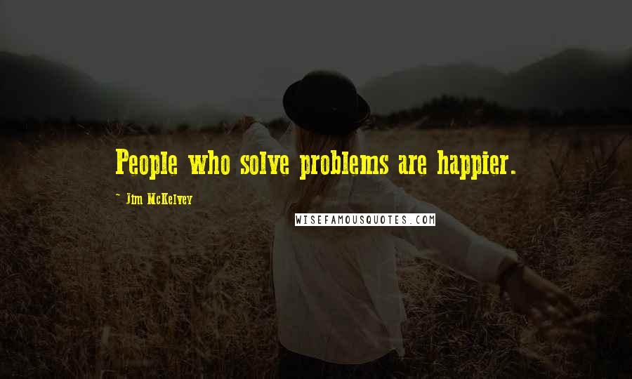 Jim McKelvey Quotes: People who solve problems are happier.