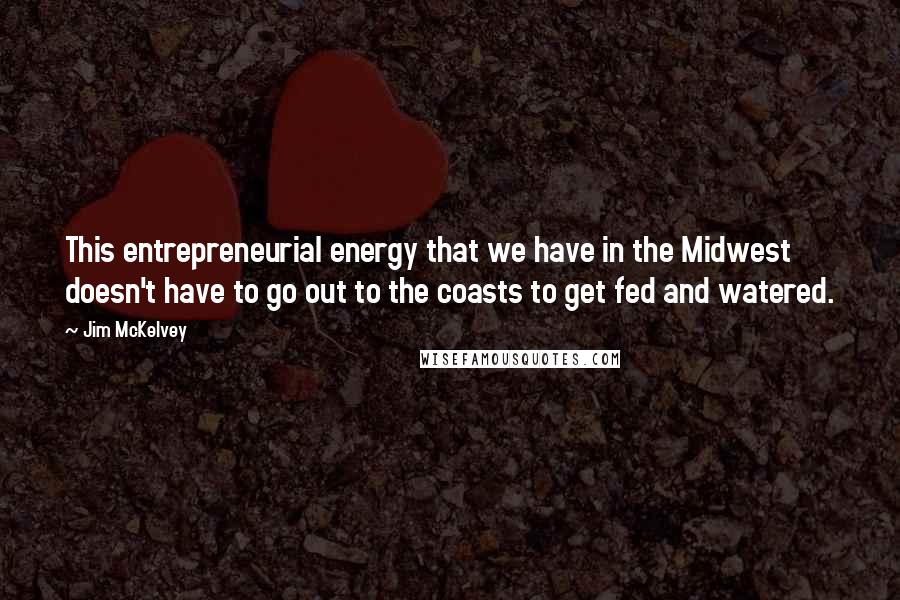 Jim McKelvey Quotes: This entrepreneurial energy that we have in the Midwest doesn't have to go out to the coasts to get fed and watered.