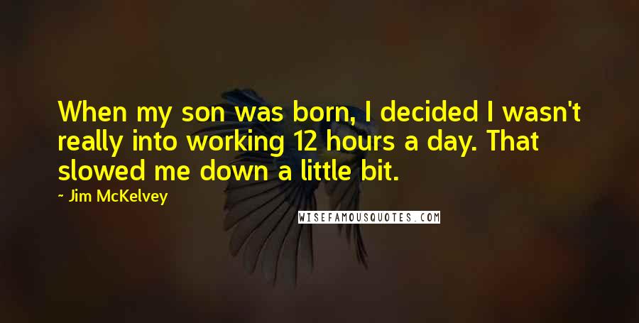 Jim McKelvey Quotes: When my son was born, I decided I wasn't really into working 12 hours a day. That slowed me down a little bit.