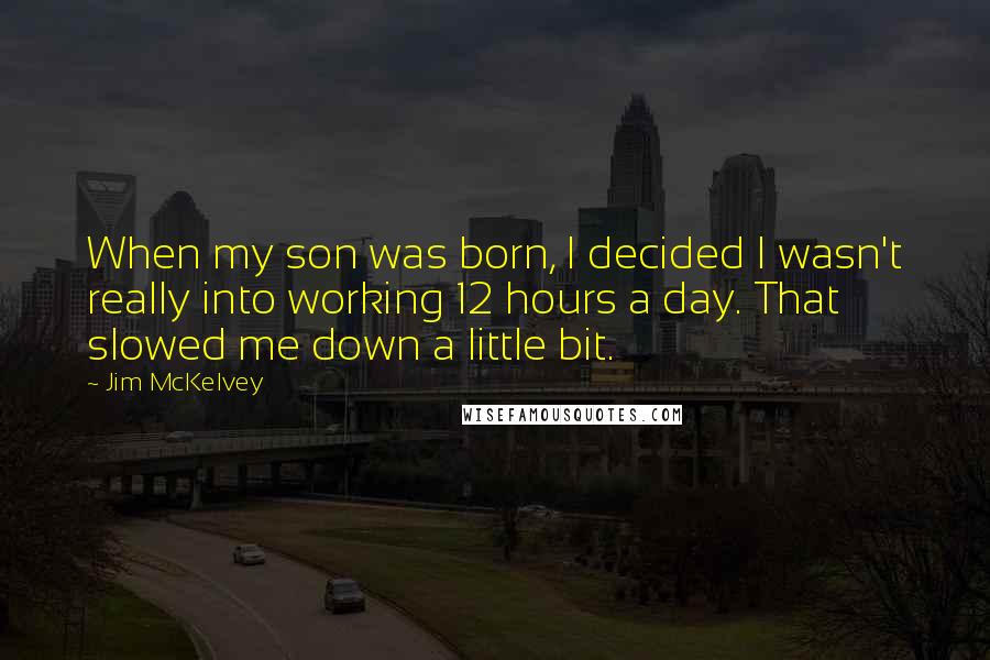 Jim McKelvey Quotes: When my son was born, I decided I wasn't really into working 12 hours a day. That slowed me down a little bit.