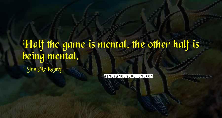 Jim McKenny Quotes: Half the game is mental, the other half is being mental.