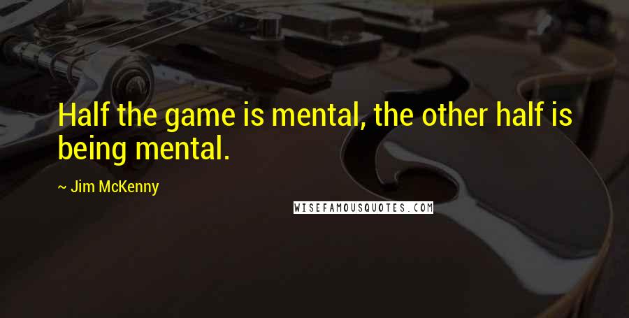 Jim McKenny Quotes: Half the game is mental, the other half is being mental.