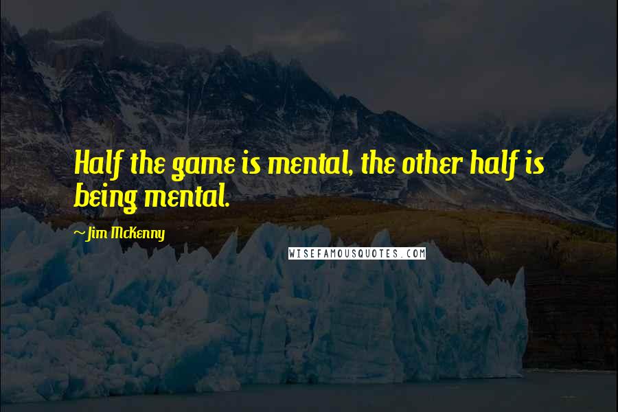 Jim McKenny Quotes: Half the game is mental, the other half is being mental.