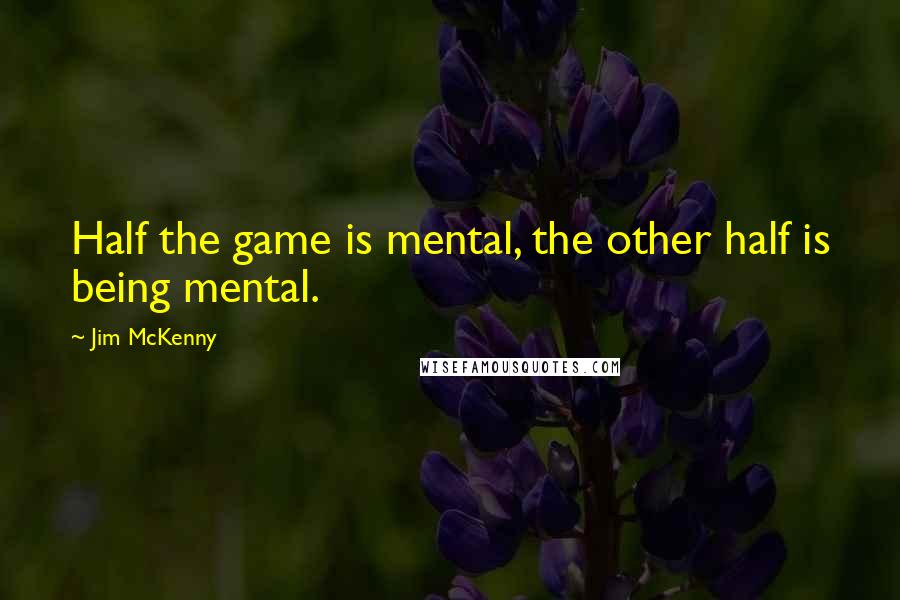 Jim McKenny Quotes: Half the game is mental, the other half is being mental.