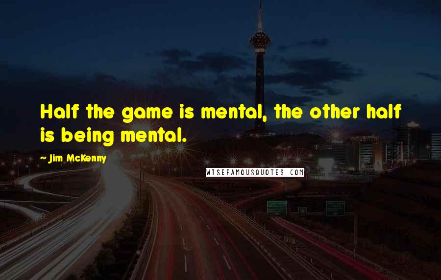 Jim McKenny Quotes: Half the game is mental, the other half is being mental.