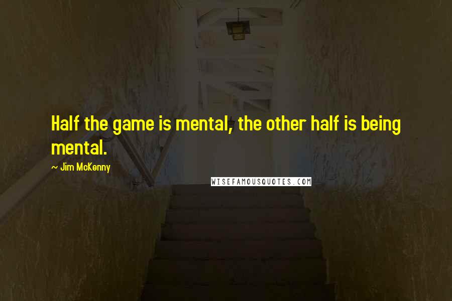 Jim McKenny Quotes: Half the game is mental, the other half is being mental.