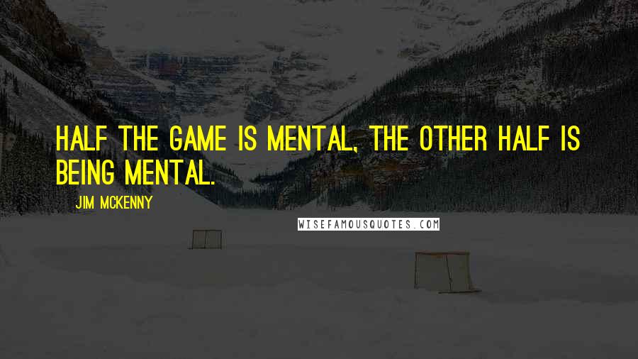 Jim McKenny Quotes: Half the game is mental, the other half is being mental.