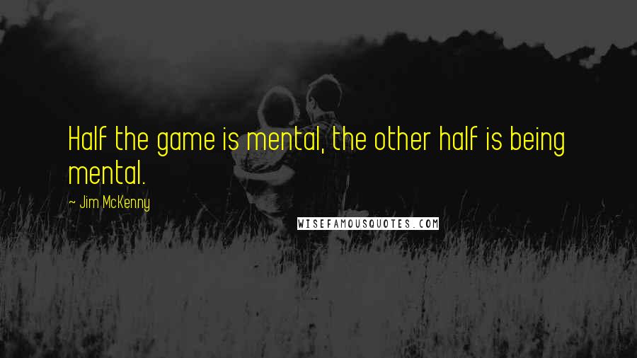 Jim McKenny Quotes: Half the game is mental, the other half is being mental.