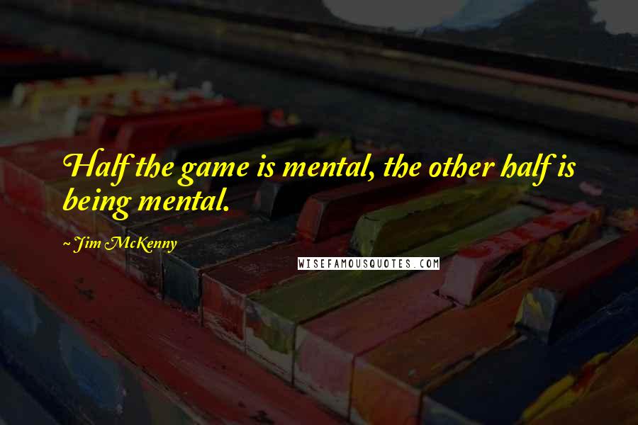 Jim McKenny Quotes: Half the game is mental, the other half is being mental.