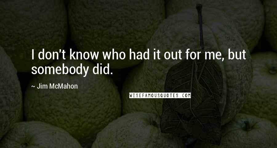 Jim McMahon Quotes: I don't know who had it out for me, but somebody did.