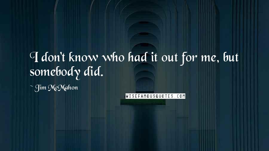 Jim McMahon Quotes: I don't know who had it out for me, but somebody did.