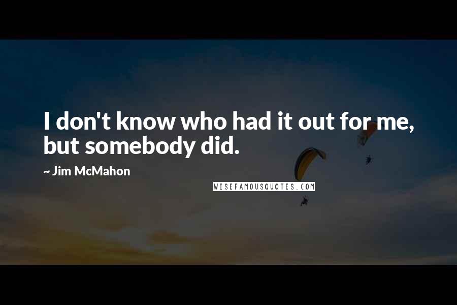 Jim McMahon Quotes: I don't know who had it out for me, but somebody did.