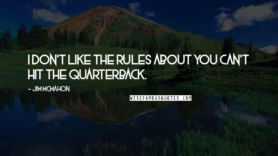 Jim McMahon Quotes: I don't like the rules about you can't hit the quarterback.